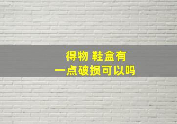 得物 鞋盒有一点破损可以吗